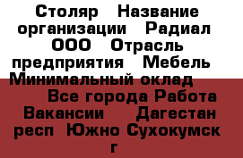 Столяр › Название организации ­ Радиал, ООО › Отрасль предприятия ­ Мебель › Минимальный оклад ­ 30 000 - Все города Работа » Вакансии   . Дагестан респ.,Южно-Сухокумск г.